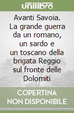 Avanti Savoia. La grande guerra da un romano, un sardo e un toscano della brigata Reggio sul fronte delle Dolomiti libro