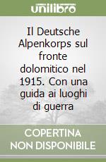 Il Deutsche Alpenkorps sul fronte dolomitico nel 1915. Con una guida ai luoghi di guerra