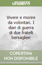 Vivere e morire da volontari. I diari di guerra di due fratelli bersaglieri