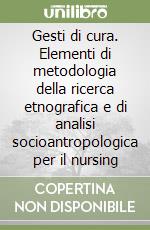 Gesti di cura. Elementi di metodologia della ricerca etnografica e di analisi socioantropologica per il nursing