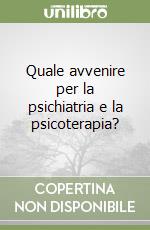 Quale avvenire per la psichiatria e la psicoterapia?