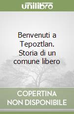 Benvenuti a Tepoztlan. Storia di un comune libero libro