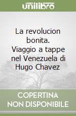 La revolucion bonita. Viaggio a tappe nel Venezuela di Hugo Chavez libro