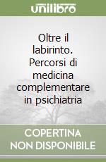 Oltre il labirinto. Percorsi di medicina complementare in psichiatria