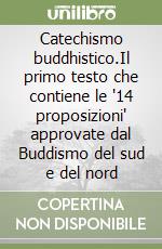 Catechismo buddhistico.Il primo testo che contiene le '14 proposizioni' approvate dal Buddismo del sud e del nord libro