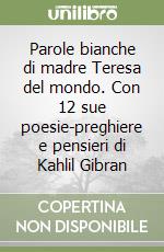 Parole bianche di madre Teresa del mondo. Con 12 sue poesie-preghiere e pensieri di Kahlil Gibran libro