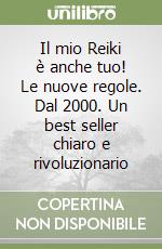 Il mio Reiki è anche tuo! Le nuove regole. Dal 2000. Un best seller chiaro e rivoluzionario