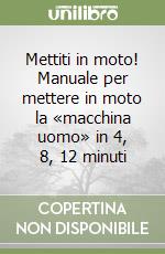 Mettiti in moto! Manuale per mettere in moto la «macchina uomo» in 4, 8, 12 minuti