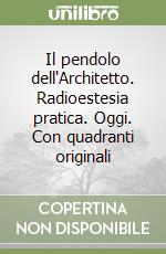 Il pendolo dell'Architetto. Radioestesia pratica. Oggi. Con quadranti originali