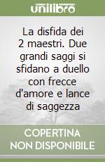 La disfida dei 2 maestri. Due grandi saggi si sfidano a duello con frecce d'amore e lance di saggezza libro