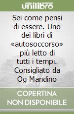 Sei come pensi di essere. Uno dei libri di «autosoccorso» più letto di tutti i tempi. Consigliato da Og Mandino libro