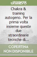 Chakra & training autogeno. Per la prima volta insieme queste due straordinarie tecniche di salute libro