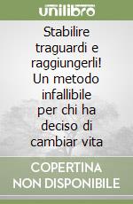 Stabilire traguardi e raggiungerli! Un metodo infallibile per chi ha deciso di cambiar vita libro