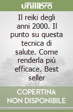 Il reiki degli anni 2000. Il punto su questa tecnica di salute. Come renderla più efficace. Best seller libro