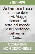 Da Hermann Hesse al paese delle nevi. Viaggio d'amore sul tetto del mondo e nel profondo dell'anima. Con un'intervista esclusiva ad Heiner Hesse...