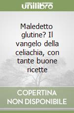 Maledetto glutine? Il vangelo della celiachia, con tante buone ricette libro