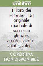 Il libro dei «come». Un originale manuale di successo globale: amore, lavoro, salute, soldi. Infallibile