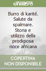 Burro di karité. Salute da spalmare. Storia e utilizzo della prodigiosa noce africana libro