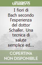 I fiori di Bach secondo l'esperienza del dottor Schaller. Una tecnica di salute semplice ed efficace libro