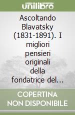 Ascoltando Blavatsky (1831-1891). I migliori pensieri originali della fondatrice del movimento teosofico libro