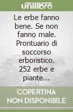 Le erbe fanno bene. Se non fanno male. Prontuario di soccorso erboristico. 252 erbe e piante medicinali libro