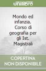 Mondo ed infanzia. Corso di geografia per gli Ist. Magistrali libro