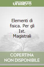 Elementi di fisica. Per gli Ist. Magistrali libro