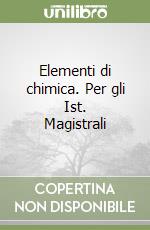 Elementi di chimica. Per gli Ist. Magistrali libro