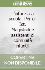 L'infanzia a scuola. Per gli Ist. Magistrali e assistenti di comunità infantili libro