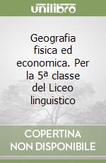 Geografia fisica ed economica. Per la 5ª classe del Liceo linguistico