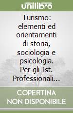 Turismo: elementi ed orientamenti di storia, sociologia e psicologia. Per gli Ist. Professionali per il turismo libro