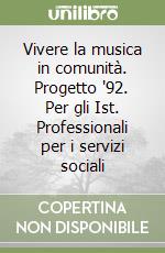 Vivere la musica in comunità. Progetto '92. Per gli Ist. Professionali per i servizi sociali libro