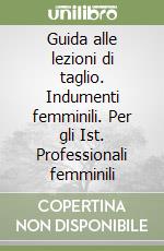 Guida alle lezioni di taglio. Indumenti femminili. Per gli Ist. Professionali femminili (1) libro