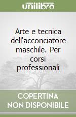 Arte e tecnica dell'acconciatore maschile. Per corsi professionali libro