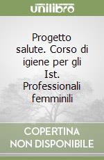 Progetto salute. Corso di igiene per gli Ist. Professionali femminili libro