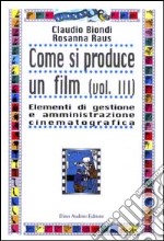 Come si produce un film. Vol. 3: Elementi di gestione e amministrazione cinematografica libro