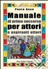 Manuale di primo soccorso per attori e aspiranti attori libro di Asso Paolo