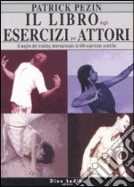 Il libro degli esercizi per attori. Il meglio del training internazionale in 600 esperienze pratiche libro