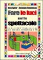 Fare le luci nello spettacolo. Le basi dell'illuminazione per cinema, filmaking e Tv