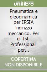 Pneumatica e oleodinamica per IPSIA indirizzo meccanico. Per gli Ist. Professionali per l'industria e l'artigianato libro