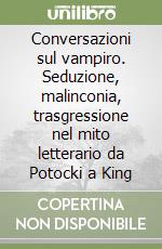 Conversazioni sul vampiro. Seduzione, malinconia, trasgressione nel mito letterario da Potocki a King libro