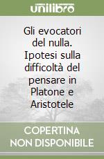 Gli evocatori del nulla. Ipotesi sulla difficoltà del pensare in Platone e Aristotele libro