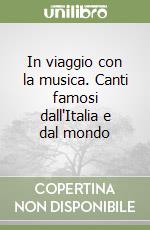 In viaggio con la musica. Canti famosi dall'Italia e dal mondo libro