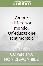 Amore differenza mondo. Un'educazione sentimentale