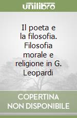 Il poeta e la filosofia. Filosofia morale e religione in G. Leopardi libro