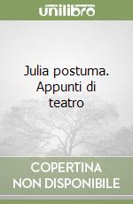 Julia postuma. Appunti di teatro libro