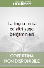 La lingua muta ed altri saggi benjaminiani