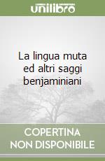 La lingua muta ed altri saggi benjaminiani libro