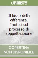 Il lusso della differenza. Ipotesi sul processo di soggettivazione libro