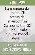 La memoria dei matti. Gli archivi dei manicomi in Campania tra XIX e XX secolo e nuovi modelli della psichiatria